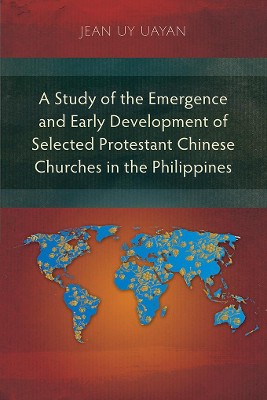 A Study of the Emergence and Early Development of Selected Protestant Chinese Churches in the Philippines