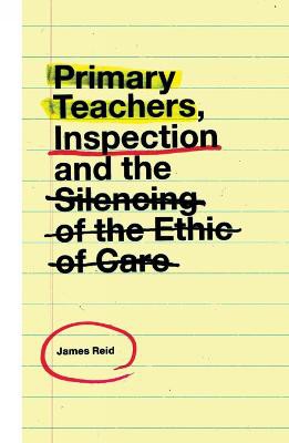 Primary Teachers, Inspection and the Silencing of the Ethic of Care