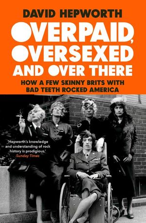 Overpaid, Oversexed and Over There: How a Few Skinny Brits with Bad Teeth Rocked America