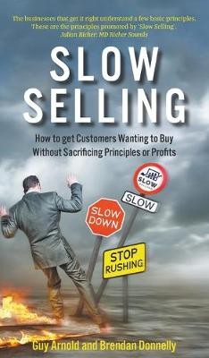 Slow Selling: How to get Customers Wanting to Buy Without Sacrificing Principles or Profits