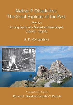 Aleksei P. Okladnikov: The Great Explorer of the Past. Volume I