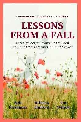 LESSONS FROM A FALL Three Powerful Women and Their Stories of Transformation and Growth