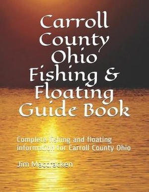 Carroll County Ohio Fishing & Floating Guide Book: Complete Fishing and Floating Information for Carroll County Ohio
