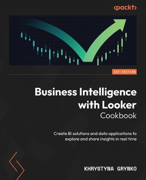 Business Intelligence with Looker Cookbook