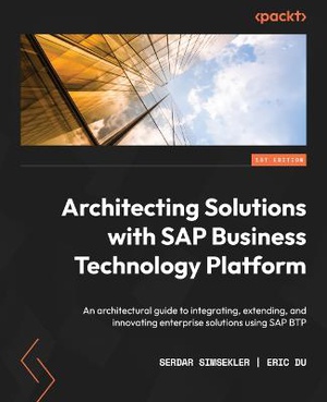 Architecting Solutions with SAP Business Technology Platform: An architectural guide to integrating, extending, and innovating enterprise solutions us