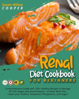 Renal Diet Cookbook for Beginners: Comprehensive Guide with 100+ Healthy Recipes to Manage All CKD Stages and Avoid Dialysis. +21Days Meal Plan. Lower