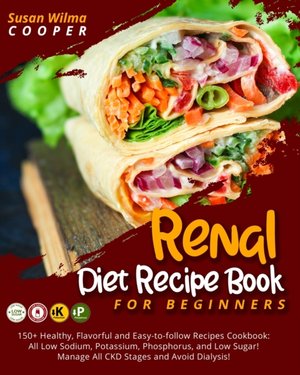 Renal Diet Recipe Book for Beginners: 150+ Healthy, Flavorful and Easy-to-follow Recipes Cookbook: All Low Sodium, Potassium, Phosphorus, and Low Suga