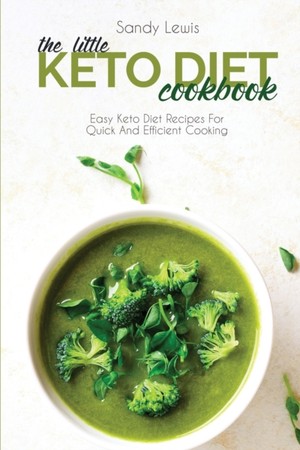 The Little Keto Diet Cookbook: Easy Keto Diet Recipes For Quick And Efficient Cooking