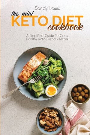 The Mini Keto Diet Cookbook: A Simplified Guide To Cook Healthy Keto-Friendly Meals