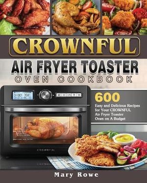 CROWNFUL Air Fryer Toaster Oven Cookbook: 600 Easy and Delicious Recipes for Your CROWNFUL Air Fryer Toaster Oven on A Budget