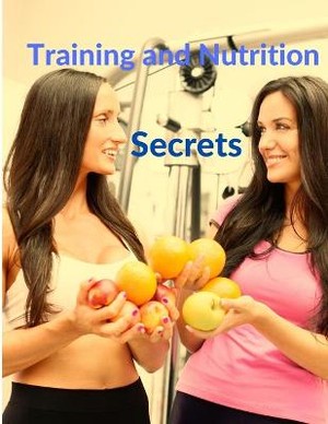 Training and Nutrition Secrets - Build Muscle and Burn Fat Easily