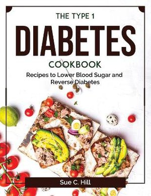 The Type 1 Diabetes Cookbook: Recipes to Lower Blood Sugar and Reverse Diabetes