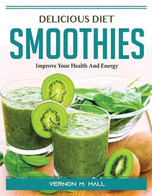 Delicious Diet Smoothies: Improve Your Health And Energy