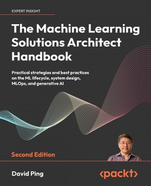 The Machine Learning Solutions Architect Handbook - Second Edition
