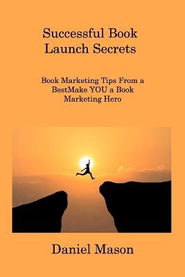 Successful Book Launch Secrets: Book Marketing Tips From a BestMake YOU a Book Marketing Hero
