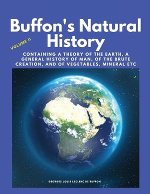 Buffon's Natural History, Volume II: Containing a Theory of the Earth, a General History of Man, of the Brute Creation, and of Vegetables, Mineral etc