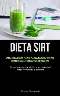 Dieta Sirt: La dieta migliore per perdere peso velocemente, bruciare i grassi in eccesso e regolare il metabolismo (Ricette senza