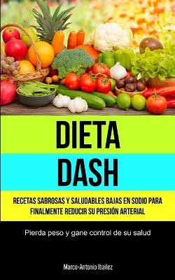 Dieta Dash: Recetas sabrosas y saludables bajas en sodio para finalmente reducir su presión arterial (Pierda peso y gane control d