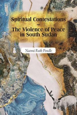 Spiritual Contestations - The Violence Of Peace In South Sudan