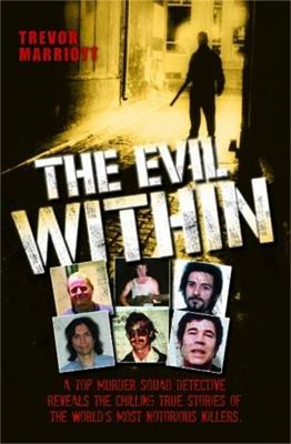 The Evil Within - A Top Murder Squad Detective Reveals The Chilling True Stories of The World's Most Notorious Killers