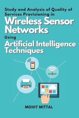 Study and Analysis of Quality of Services Provisioning in Wireless Sensor Networks Using Artificial Intelligence Techniques