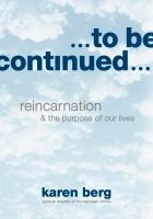 To Be Continued: Reincarnation & the Purpose of Our Lives