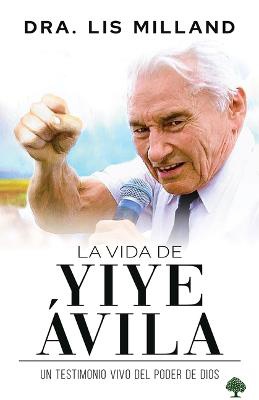 La vida de Yiye Ávila: Un testimonio vivo del poder de Dios / The Life of Yiye Á vila: Living Testimony of the Power of God