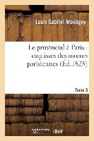 Le Provincial � Paris: Esquisses Des Moeurs Parisiennes. Tome 3