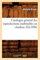 Catalogue G�n�ral Des Reproductions Inalt�rables Au Charbon (�d.1896)