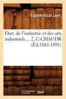 Dict. de l'Industrie Et Des Arts Industriels. Tome 2, C-Chaudr (�d.1881-1891)