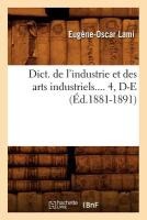 Dict. de l'Industrie Et Des Arts Industriels. Tome 4, D-E (�d.1881-1891)