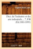 Dict. de l'Industrie Et Des Arts Industriels. Tome 7, P-R (�d.1881-1891)
