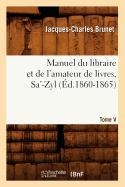 Manuel Du Libraire Et de l'Amateur de Livres. Tome V, Sa'-Zyl (�d.1860-1865)