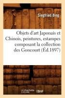 Objets d'Art Japonais Et Chinois, Peintures, Estampes Composant La Collection Des Goncourt (Éd.1897)