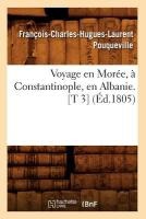 Voyage En Mor�e, � Constantinople, En Albanie. [T 3] (�d.1805)