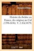 Histoire Du Th��tre En France, Des Origines Au Cid (1398-1636). T. 2 (�d.1879)