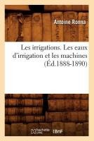 Les Irrigations. Les Eaux d'Irrigation Et Les Machines (�d.1888-1890)