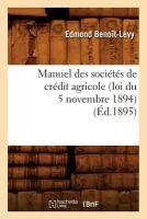 Manuel Des Soci�t�s de Cr�dit Agricole (Loi Du 5 Novembre 1894), (�d.1895)