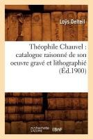 Th�ophile Chauvel: Catalogue Raisonn� de Son Oeuvre Grav� Et Lithographi� (�d.1900)
