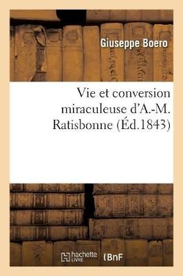 Vie Et Conversion Miraculeuse d'A.-M. Ratisbonne, Extrait Des Proc�s Authentiques Dress�s � Rome