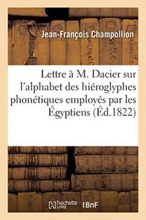 Lettre � M. Dacier Relative � l'Alphabet Des Hi�roglyphes Phon�tiques Employ�s Par Les �gyptiens