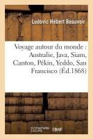 Voyage Autour Du Monde: Australie, Java, Siam, Canton, P�kin, Yeddo, San Francisco 1868