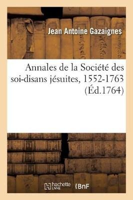 Annales de la Société Des Soi-Disans Jésuites Ou Recueil Historique-Chronologique de Tous Les Actes