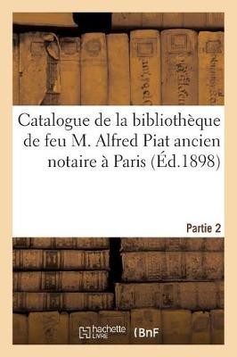 Catalogue de la Bibliothèque de Feu M. Alfred Piat Ancien Notaire À Paris