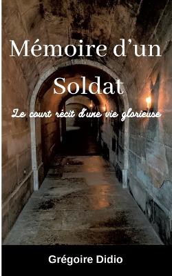 Mémoire d'un Soldat: Le court récit d'une vie glorieuse