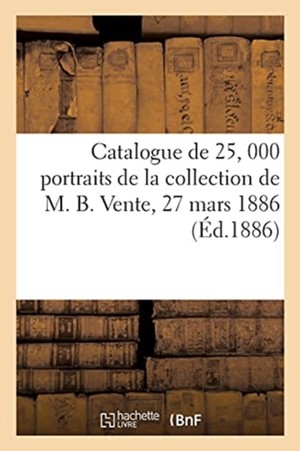 Catalogue de 25, 000 Portraits Anciens Et Modernes, Estampes, Vignettes