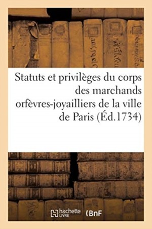 Statuts Et Privil�ges Du Corps Des Marchands Orf�vres-Joyailliers de la Ville de Paris