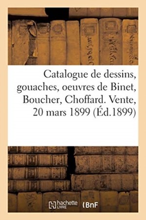 Catalogue de Dessins, Gouaches Et Aquarelles Principalement de l'�cole Fran�aise Du Xviiie Si�cle