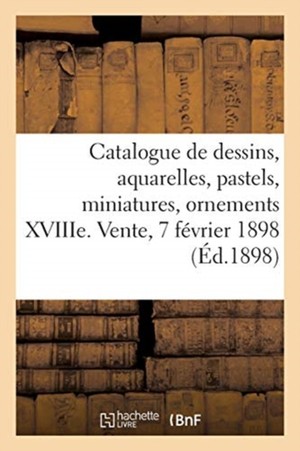 Catalogue de Dessins, Aquarelles, Pastels, Miniatures, Ornements Du Xviiie Si�cle, Oeuvres de B�rain