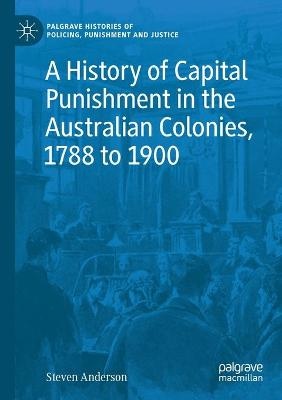 A History of Capital Punishment in the Australian Colonies, 1788 to 1900